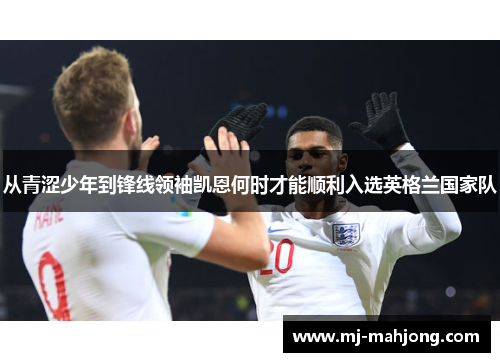 从青涩少年到锋线领袖凯恩何时才能顺利入选英格兰国家队