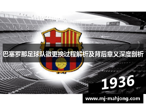 巴塞罗那足球队徽更换过程解析及背后意义深度剖析