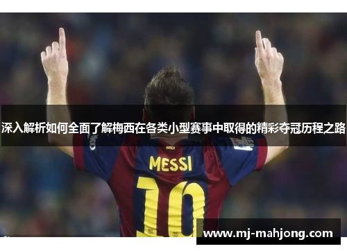 深入解析如何全面了解梅西在各类小型赛事中取得的精彩夺冠历程之路