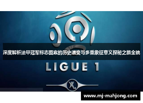 深度解析法甲冠军标志图案的历史演变与多重象征意义探秘之旅全貌 深度解析法甲冠军标志图案的历史演变与多重象征意义探秘之旅全貌
