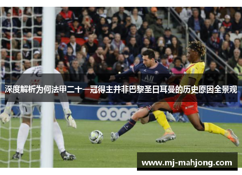 深度解析为何法甲二十一冠得主并非巴黎圣日耳曼的历史原因全景观
