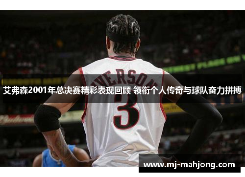 艾弗森2001年总决赛精彩表现回顾 领衔个人传奇与球队奋力拼搏