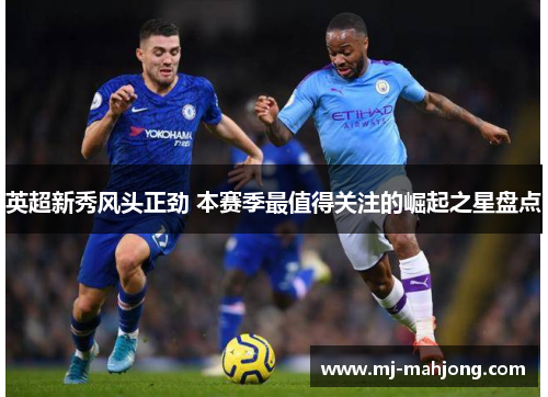 英超新秀风头正劲 本赛季最值得关注的崛起之星盘点 英超新秀风头正劲 本赛季最值得关注的崛起之星盘点
