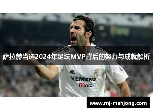 萨拉赫当选2024年足坛MVP背后的努力与成就解析