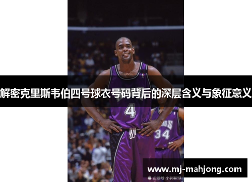 解密克里斯韦伯四号球衣号码背后的深层含义与象征意义