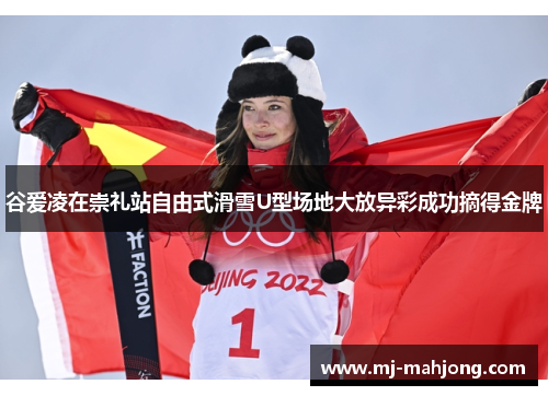 谷爱凌在崇礼站自由式滑雪U型场地大放异彩成功摘得金牌