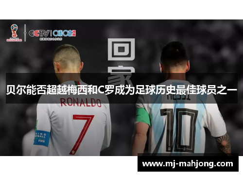 贝尔能否超越梅西和C罗成为足球历史最佳球员之一