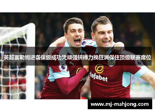 英超富勒姆逆袭保级成功凭顽强拼搏力挽狂澜保住顶级联赛席位 英超富勒姆逆袭保级成功凭顽强拼搏力挽狂澜保住顶级联赛席位