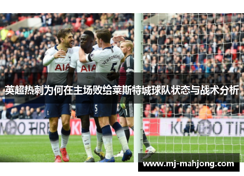 英超热刺为何在主场败给莱斯特城球队状态与战术分析 英超热刺为何在主场败给莱斯特城球队状态与战术分析