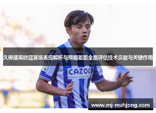 久保建英欧冠赛场表现解析与预期差距全面评估技术贡献与关键作用 久保建英欧冠赛场表现解析与预期差距全面评估技术贡献与关键作用