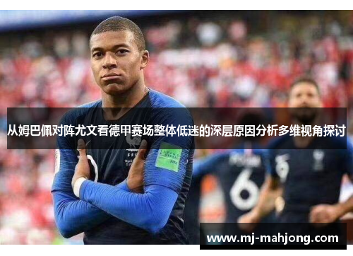 从姆巴佩对阵尤文看德甲赛场整体低迷的深层原因分析多维视角探讨 从姆巴佩对阵尤文看德甲赛场整体低迷的深层原因分析多维视角探讨