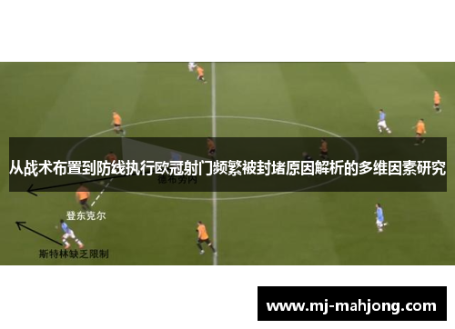 从战术布置到防线执行欧冠射门频繁被封堵原因解析的多维因素研究 从战术布置到防线执行欧冠射门频繁被封堵原因解析的多维因素研究
