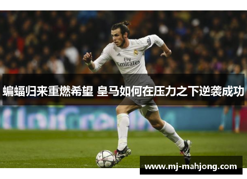 蝙蝠归来重燃希望 皇马如何在压力之下逆袭成功 蝙蝠归来重燃希望 皇马如何在压力之下逆袭成功