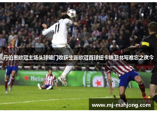 丹伯恩欧冠主场头球破门收获生涯欧冠首球纽卡铁卫书写难忘之夜今