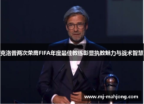 克洛普两次荣膺FIFA年度最佳教练彰显执教魅力与战术智慧