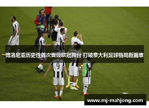 博洛尼亚历史性首次晋级欧冠舞台 打破意大利足球格局新篇章