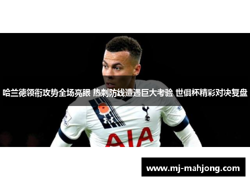 哈兰德领衔攻势全场亮眼 热刺防线遭遇巨大考验 世俱杯精彩对决复盘