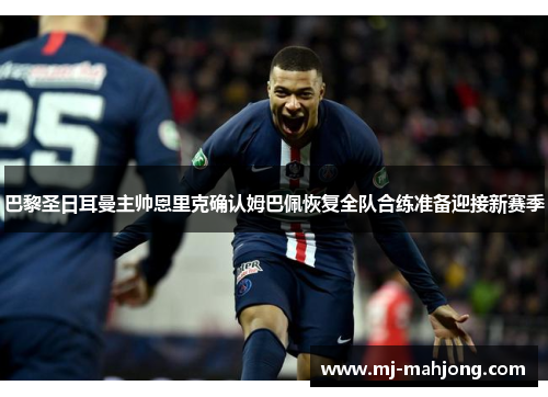 巴黎圣日耳曼主帅恩里克确认姆巴佩恢复全队合练准备迎接新赛季 巴黎圣日耳曼主帅恩里克确认姆巴佩恢复全队合练准备迎接新赛季