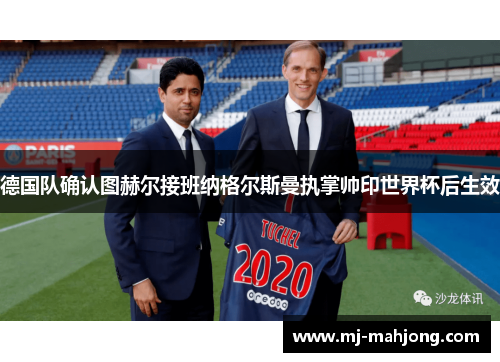 德国队确认图赫尔接班纳格尔斯曼执掌帅印世界杯后生效 德国队确认图赫尔接班纳格尔斯曼执掌帅印世界杯后生效