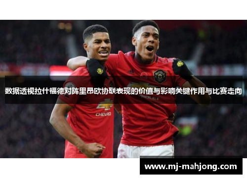 数据透视拉什福德对阵里昂欧协联表现的价值与影响关键作用与比赛走向 数据透视拉什福德对阵里昂欧协联表现的价值与影响关键作用与比赛走向
