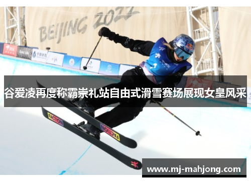 谷爱凌再度称霸崇礼站自由式滑雪赛场展现女皇风采