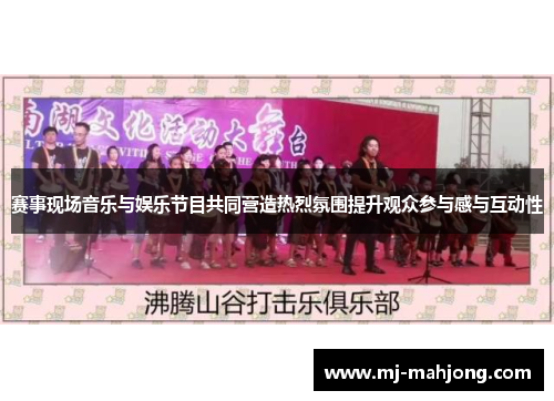 赛事现场音乐与娱乐节目共同营造热烈氛围提升观众参与感与互动性