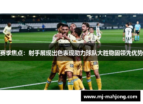 赛季焦点：射手展现出色表现助力球队大胜稳固领先优势