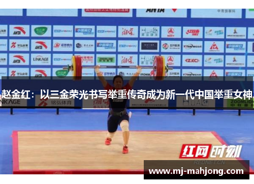 赵金红：以三金荣光书写举重传奇成为新一代中国举重女神