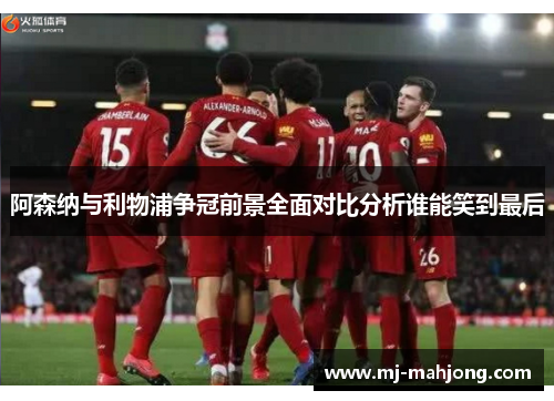 阿森纳与利物浦争冠前景全面对比分析谁能笑到最后