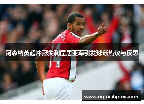 阿森纳英超冲冠失利屈居亚军引发球迷热议与反思 阿森纳英超冲冠失利屈居亚军引发球迷热议与反思