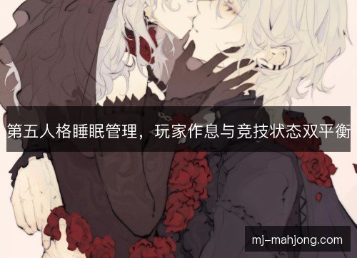 第五人格睡眠管理，玩家作息与竞技状态双平衡