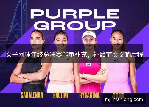 女子网球年终总决赛能量补充,补给节奏影响后程 女子网球年终总决赛能量补充,补给节奏影响后程