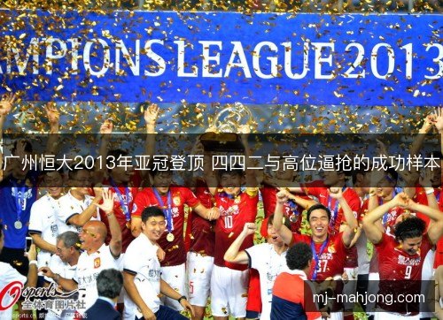 广州恒大2013年亚冠登顶 四四二与高位逼抢的成功样本 广州恒大2013年亚冠登顶 四四二与高位逼抢的成功样本